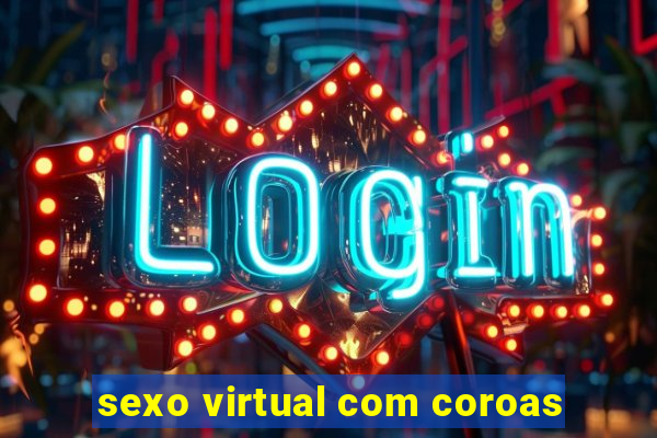 sexo virtual com coroas